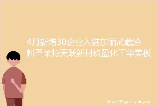 4月新增30企业入驻东丽武藏涂料圣莱特天跃新材玖盈化工华美板材聚龙高科老虎等企业这样实现精准营销高效获客