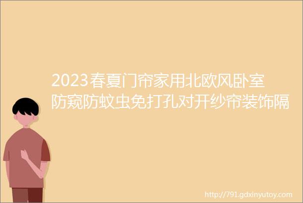 2023春夏门帘家用北欧风卧室防窥防蚊虫免打孔对开纱帘装饰隔断帘