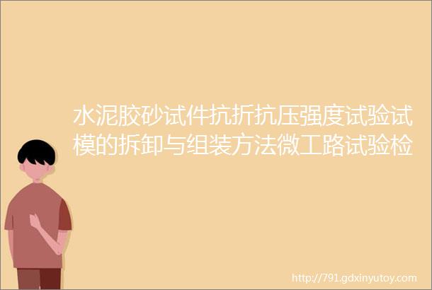 水泥胶砂试件抗折抗压强度试验试模的拆卸与组装方法微工路试验检测视频