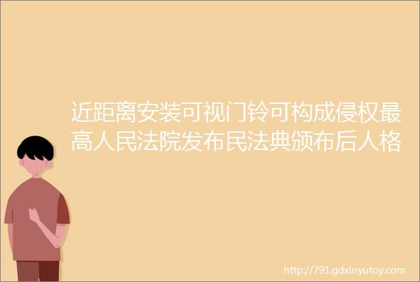 近距离安装可视门铃可构成侵权最高人民法院发布民法典颁布后人格权司法保护典型民事案例