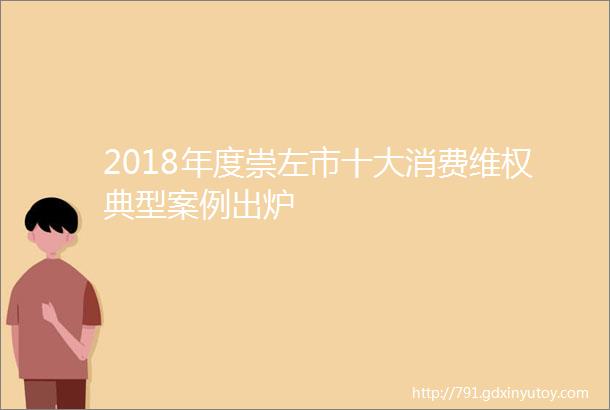 2018年度崇左市十大消费维权典型案例出炉