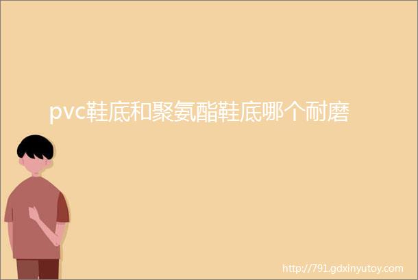 pvc鞋底和聚氨酯鞋底哪个耐磨