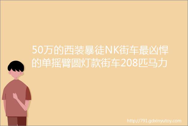 50万的西装暴徒NK街车最凶悍的单摇臂圆灯款街车208匹马力电子Ohlins避震