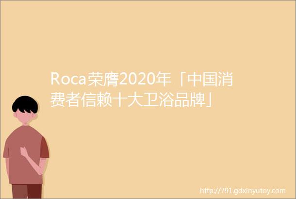 Roca荣膺2020年「中国消费者信赖十大卫浴品牌」