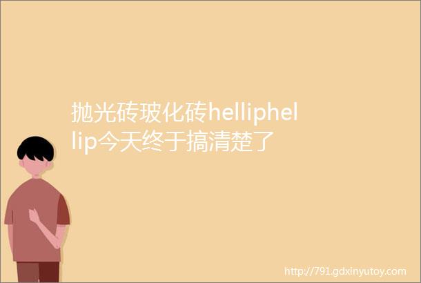 抛光砖玻化砖helliphellip今天终于搞清楚了