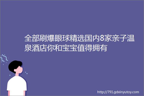 全部刷爆眼球精选国内8家亲子温泉酒店你和宝宝值得拥有