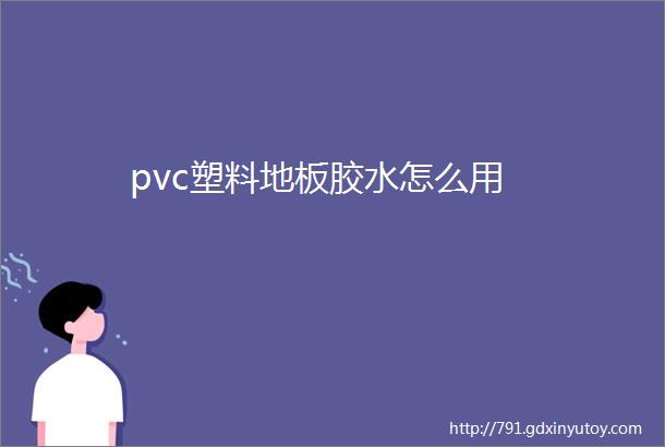 pvc塑料地板胶水怎么用