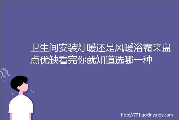 卫生间安装灯暖还是风暖浴霸来盘点优缺看完你就知道选哪一种