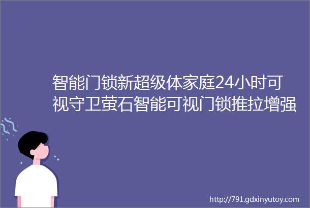 智能门锁新超级体家庭24小时可视守卫萤石智能可视门锁推拉增强版DL30VS评测