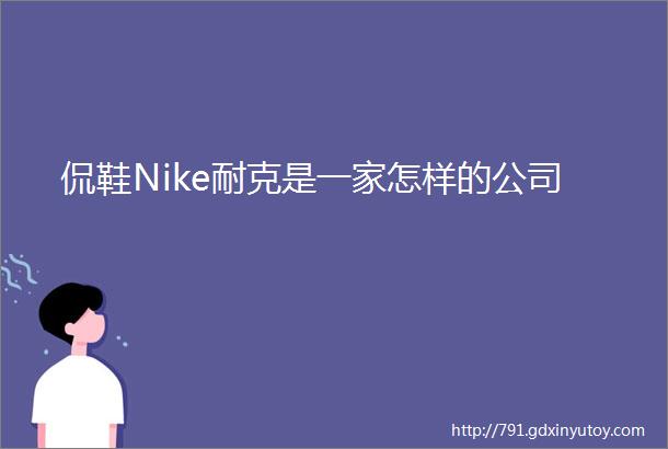 侃鞋Nike耐克是一家怎样的公司