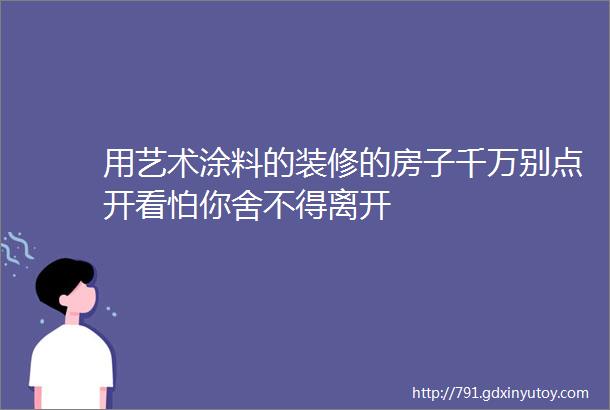 用艺术涂料的装修的房子千万别点开看怕你舍不得离开