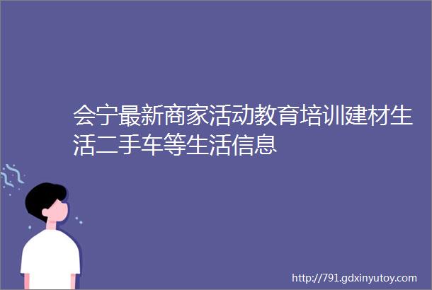 会宁最新商家活动教育培训建材生活二手车等生活信息