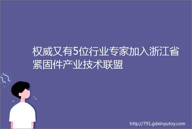 权威又有5位行业专家加入浙江省紧固件产业技术联盟