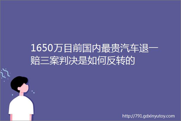 1650万目前国内最贵汽车退一赔三案判决是如何反转的