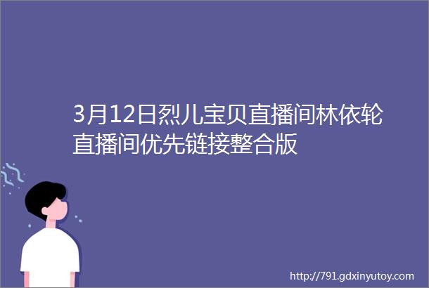 3月12日烈儿宝贝直播间林依轮直播间优先链接整合版