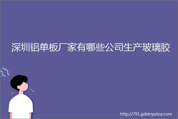 深圳铝单板厂家有哪些公司生产玻璃胶