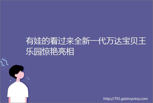 有娃的看过来全新一代万达宝贝王乐园惊艳亮相