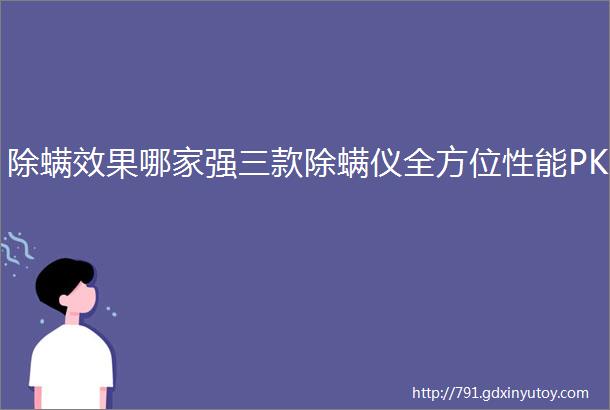 除螨效果哪家强三款除螨仪全方位性能PK