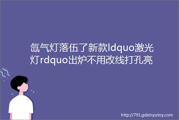 氙气灯落伍了新款ldquo激光灯rdquo出炉不用改线打孔亮如白昼