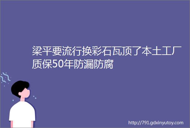 梁平要流行换彩石瓦顶了本土工厂质保50年防漏防腐