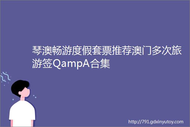 琴澳畅游度假套票推荐澳门多次旅游签QampA合集