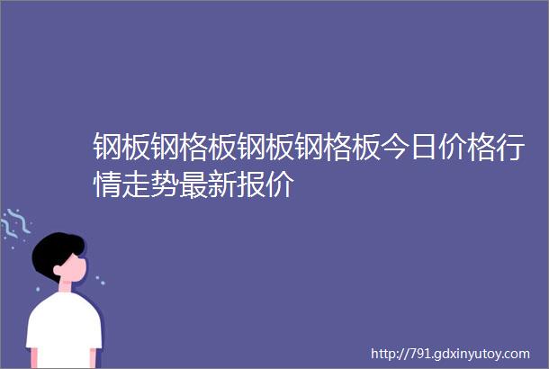 钢板钢格板钢板钢格板今日价格行情走势最新报价