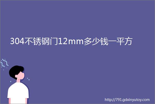 304不锈钢门12mm多少钱一平方