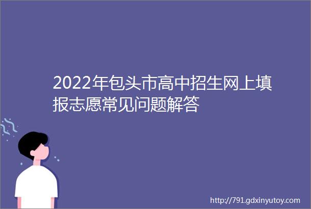 2022年包头市高中招生网上填报志愿常见问题解答