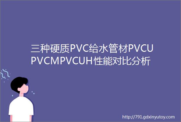 三种硬质PVC给水管材PVCUPVCMPVCUH性能对比分析