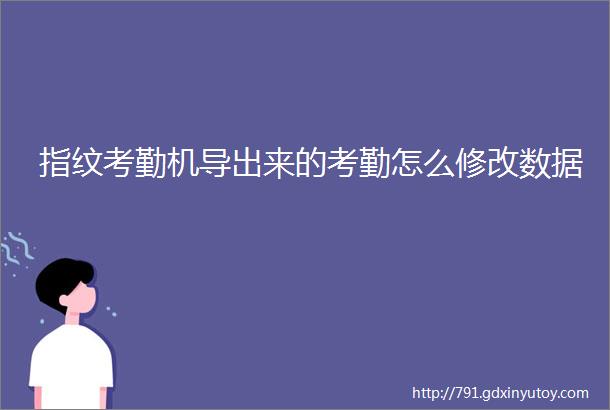 指纹考勤机导出来的考勤怎么修改数据