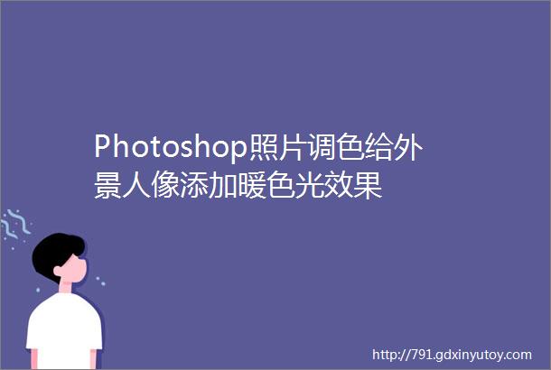 Photoshop照片调色给外景人像添加暖色光效果