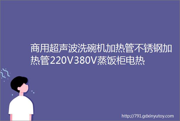 商用超声波洗碗机加热管不锈钢加热管220V380V蒸饭柜电热管