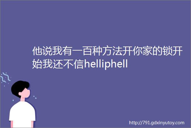 他说我有一百种方法开你家的锁开始我还不信helliphellip