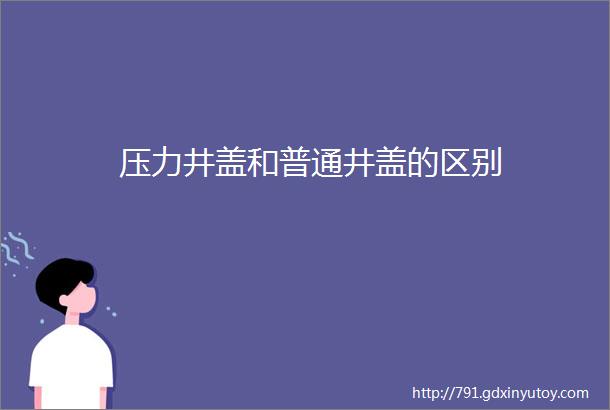 压力井盖和普通井盖的区别