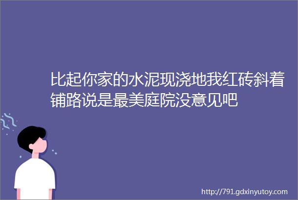 比起你家的水泥现浇地我红砖斜着铺路说是最美庭院没意见吧