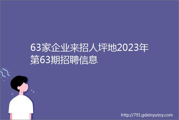 63家企业来招人坪地2023年第63期招聘信息