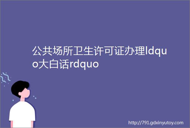 公共场所卫生许可证办理ldquo大白话rdquo