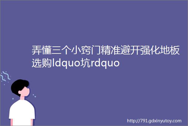 弄懂三个小窍门精准避开强化地板选购ldquo坑rdquo