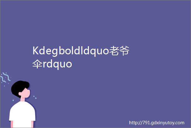 Kdegboldldquo老爷伞rdquo