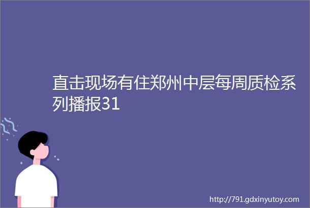 直击现场有住郑州中层每周质检系列播报31