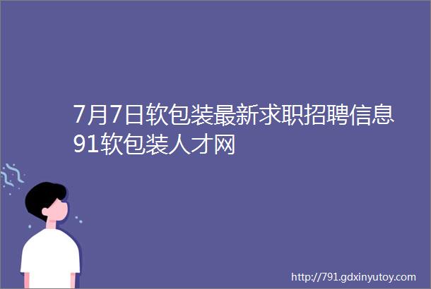 7月7日软包装最新求职招聘信息91软包装人才网