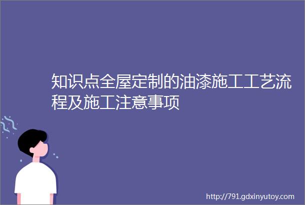 知识点全屋定制的油漆施工工艺流程及施工注意事项