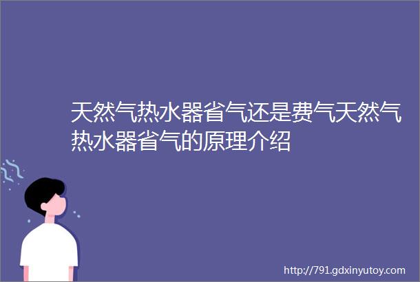 天然气热水器省气还是费气天然气热水器省气的原理介绍