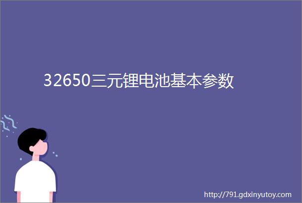 32650三元锂电池基本参数