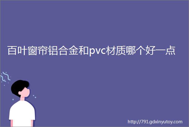 百叶窗帘铝合金和pvc材质哪个好一点