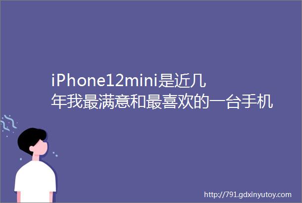 iPhone12mini是近几年我最满意和最喜欢的一台手机