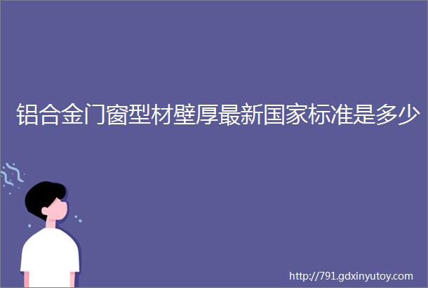 铝合金门窗型材壁厚最新国家标准是多少