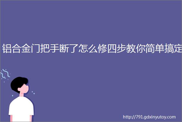 铝合金门把手断了怎么修四步教你简单搞定