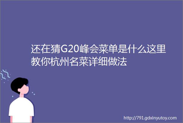 还在猜G20峰会菜单是什么这里教你杭州名菜详细做法