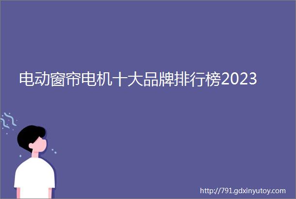 电动窗帘电机十大品牌排行榜2023